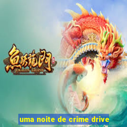 uma noite de crime drive